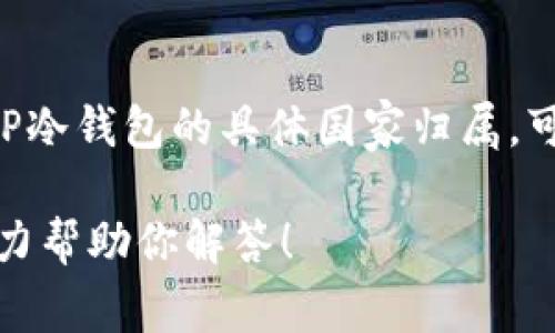TP冷钱包（TP Wallet）是一种数字货币钱包，通常用于存储加密货币以增强安全性。然而，关于TP冷钱包的具体国家归属，可能并不明确，因为许多数字货币项目和产品并不特定于某个国家，而是在全球范围内提供服务。

如果你对TP冷钱包的具体功能、特点或者它的开发团队有更多的问题，请提供更多信息，我会尽力帮助你解答！