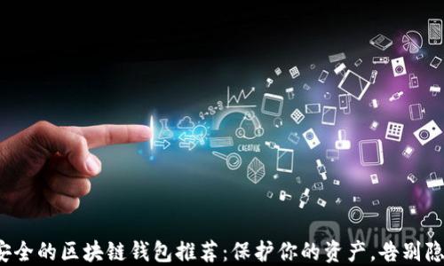 
最安全的区块链钱包推荐：保护你的资产，告别隐患！