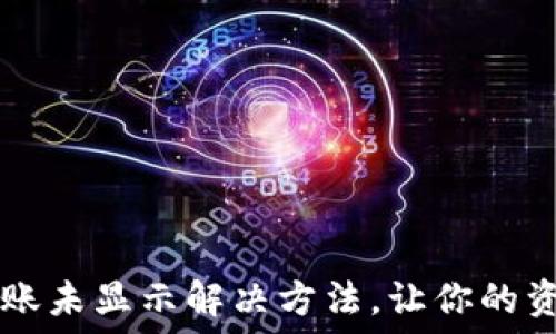   
TPWallet到账未显示解决方法，让你的资产安全无忧