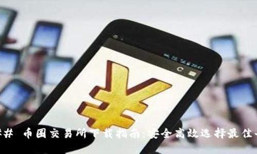 ### 币圈交易所下载指南:安全高效选择最佳平台