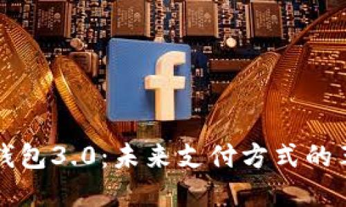 国际数字钱包3.0：未来支付方式的革命性变化