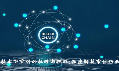 区块链技术下审计的机遇与挑战:深度解析审计行业的未来