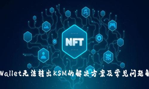 TPWallet无法转出KSM的解决方案及常见问题解答