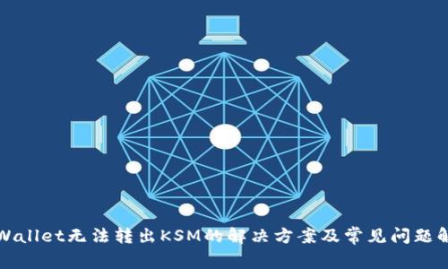 TPWallet无法转出KSM的解决方案及常见问题解答