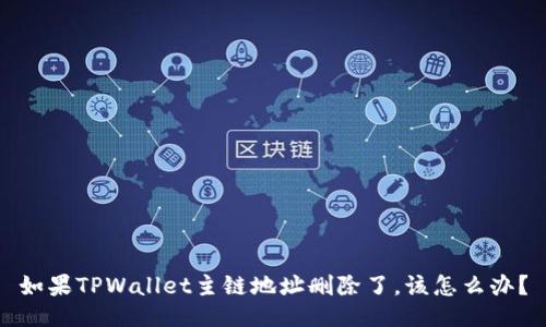如果TPWallet主链地址删除了，该怎么办？