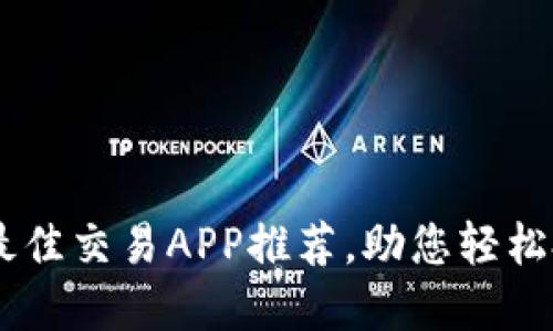 币圈公认的最佳交易APP推荐，助您轻松投资数字货币