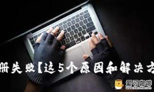 虚拟币钱包注册失败？这5个原因和解决方法你必须知道