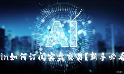 币coin如何订阅实盘交易?新手必看指南