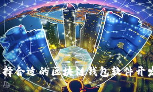 如何选择合适的区块链钱包软件开发公司？