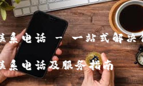 比特派联系电话 - 一站式解决你的疑问

比特派联系电话及服务指南