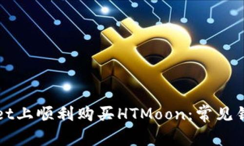 如何在TPWallet上顺利购买HTMoon：常见错误及解决方案