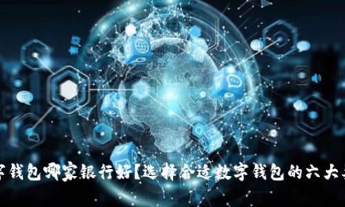 数字钱包哪家银行好？选择合适数字钱包的六大要素