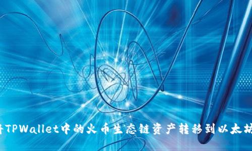 如何将TPWallet中的火币生态链资产转移到以太坊网络？