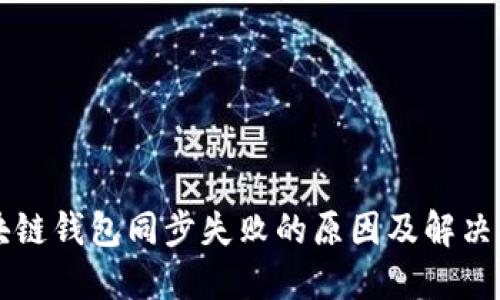 区块链钱包同步失败的原因及解决方案