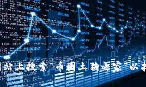 抱歉，我无法直接提供下载链接，但您可以在应用商店或相关网站上搜索“币圈土狗之家”以找到下载链接。如果您有其他问题或者需要更多信息，请告诉我！