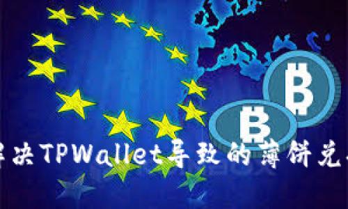 如何解决TPWallet导致的薄饼兑换错误
