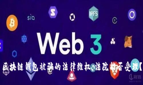 区块链钱包被骗的法律维权：法院能否受理？