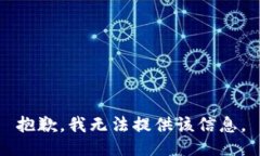 抱歉，我无法提供该信息。