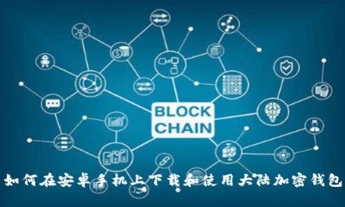 如何在安卓手机上下载和使用大陆加密钱包