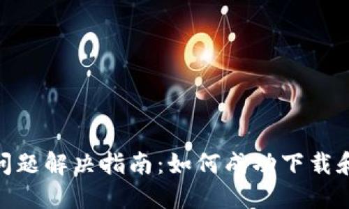 TPWallet下载问题解决指南：如何成功下载和使用TPWallet