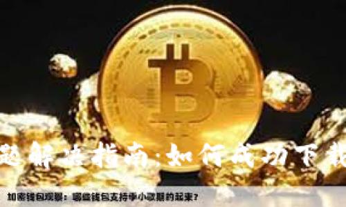 TPWallet下载问题解决指南:如何成功下载和使用TPWallet