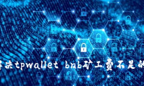如何解决tpwallet bnb矿工费不足的问题？
