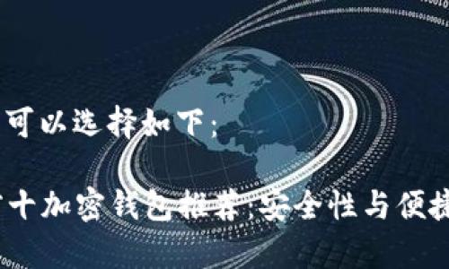 为了和的,我们可以选择如下:
2023年世界前十加密钱包推荐:安全性与便捷性的完美结合