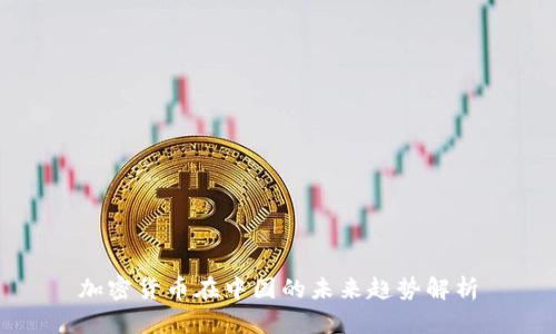 加密货币在中国的未来趋势解析