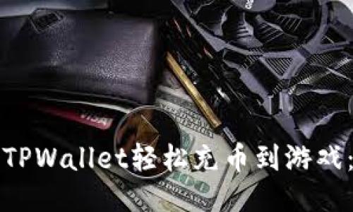 如何使用TPWallet轻松充币到游戏：详细指南