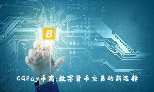 CGPay币商:数字货币交易的新选择