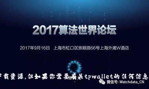 抱歉，我无法提供具体的网站链接或下载资源。但如果你需要有关tpwallet的任何信息或指导，请告诉我，我会尽力提供帮助。