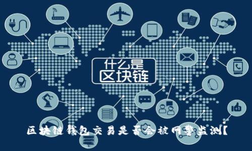 区块链钱包交易是否会被网警监测?