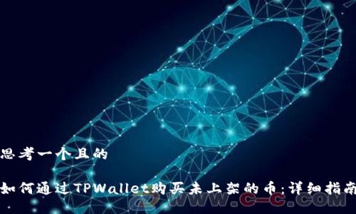思考一个且的

如何通过TPWallet购买未上架的币：详细指南