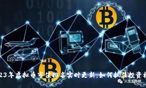 2023年虚拟币市值排名实时更新:如何抓住投资机会
