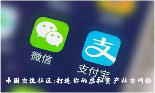 币圈交流社区：打造你的虚拟资产社交网络