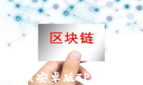 如何轻松安装和下载安卓版TPWallet:详细步骤和指南