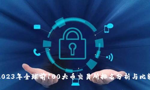 2023年全球前100大币交易所排名分析与比较