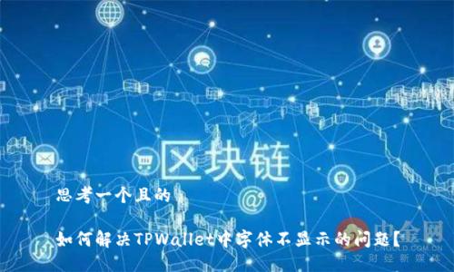 思考一个且的
如何解决TPWallet中字体不显示的问题?