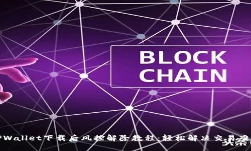 TPWallet下载后风控解除教程：轻松解决交易难题