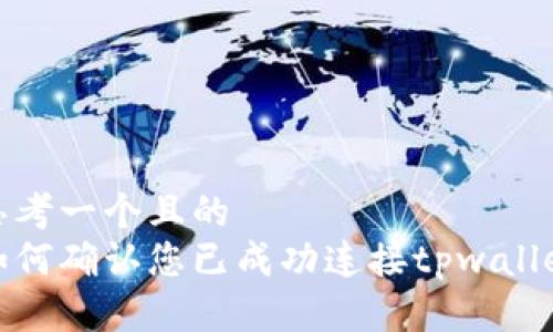 思考一个且的  
如何确认您已成功连接tpwallet
