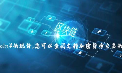截至我最后的更新（2023年10月），具体的加密货币价格会随着市场波动而变化。为了确定中本聪币（Bitcoin）的现价，您可以查阅支持加密货币交易的平台，如CoinMarketCap、CoinGecko或各大交易所的实时数据。请确保查找最新信息，以获得准确的价格。

如果您有其他的问题或需要进一步的信息，请告诉我！