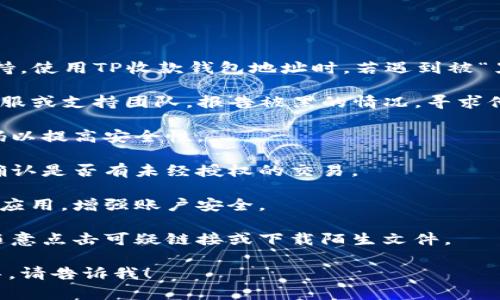 在这个问题上，我无法提供具体的信息或支持。使用TP收款钱包地址时，若遇到被“黑”或其他安全问题，建议采取以下一般步骤：

1. **联系支持团队**：首先联系TP相关的客服或支持团队，报告被黑的情况，寻求他们的帮助和指导。
  
2. **更改密码**：如果可行，更改账户的密码以提高安全性。

3. **检查交易记录**：审查您的交易记录，确认是否有未经授权的交易。

4. **使用安全工具**：考虑使用安全工具或应用，增强账户安全。

5. **提高安全意识**：注意安全信息，不要随意点击可疑链接或下载陌生文件。

如果你有其他具体问题或需要进一步的指导，请告诉我！