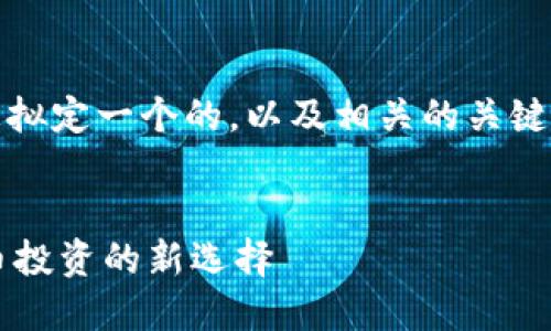 在这里,我为您拟定一个的,以及相关的关键词和内容大纲。
标记内容:
OK币:数字货币投资的新选择