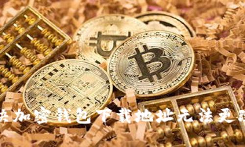 如何解决加密钱包下载地址无法更改的问题