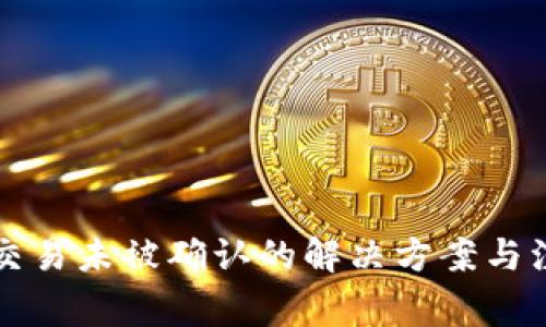 区块链交易未被确认的解决方案与注意事项