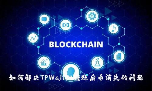 如何解决TPWallet转账后币消失的问题