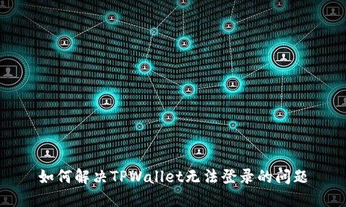 如何解决TPWallet无法登录的问题