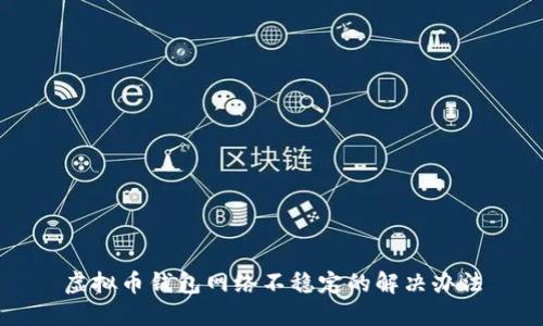 虚拟币钱包网络不稳定的解决办法