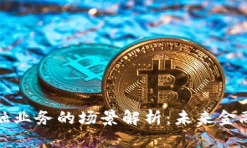 区块链金融业务的场景解析：未来金融的新机遇