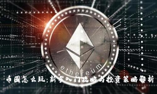 币圈怎么玩:新手入门攻略与投资策略解析